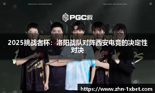 2025挑战者杯:洛阳战队对阵西安电竞的决定性对决