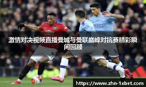 激情对决视频直播曼城与曼联巅峰对抗赛精彩瞬间回顾